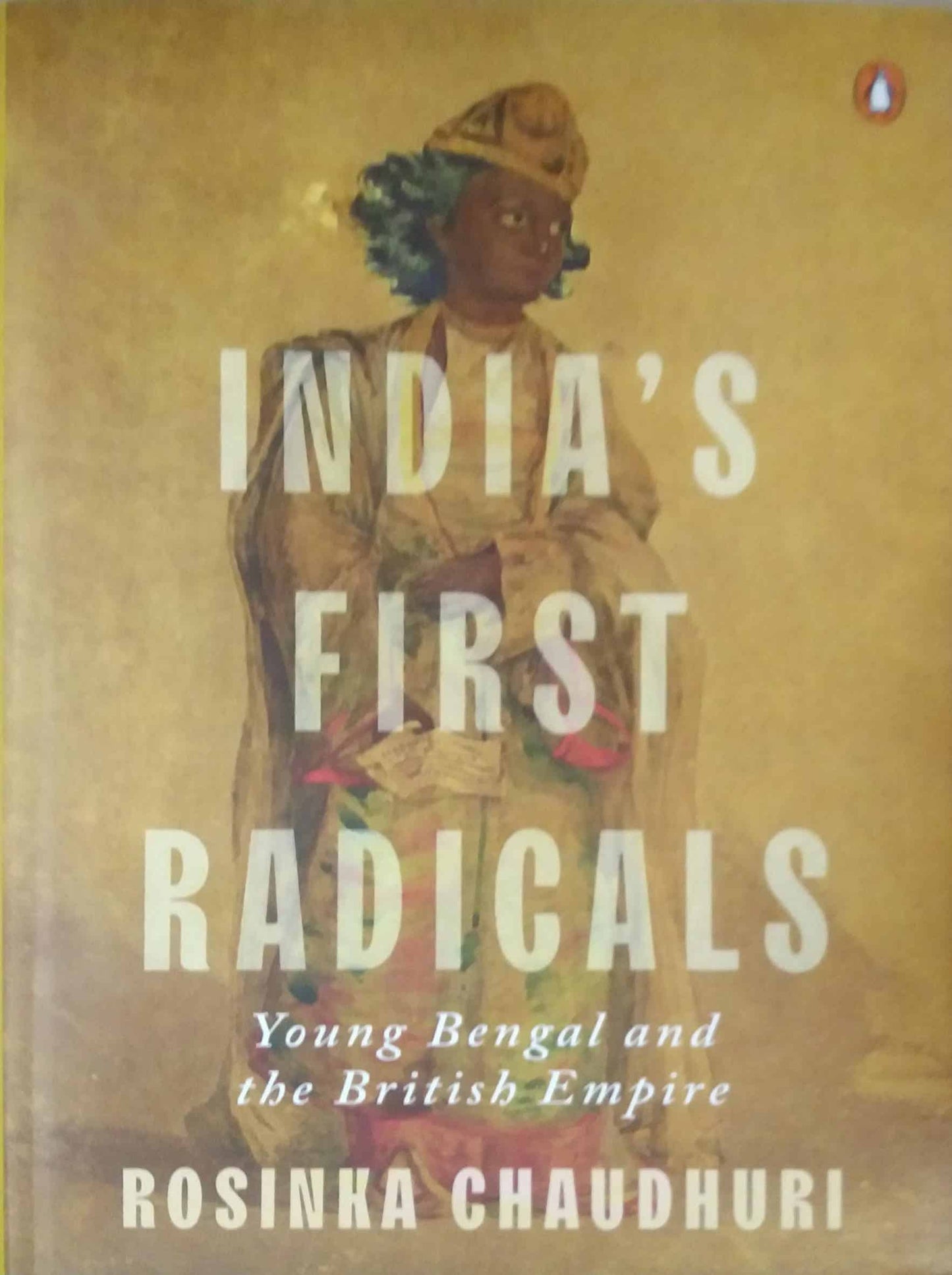 Indias First Radicals: Young Bengal And The British Empire by Rosinka Chaudhuri