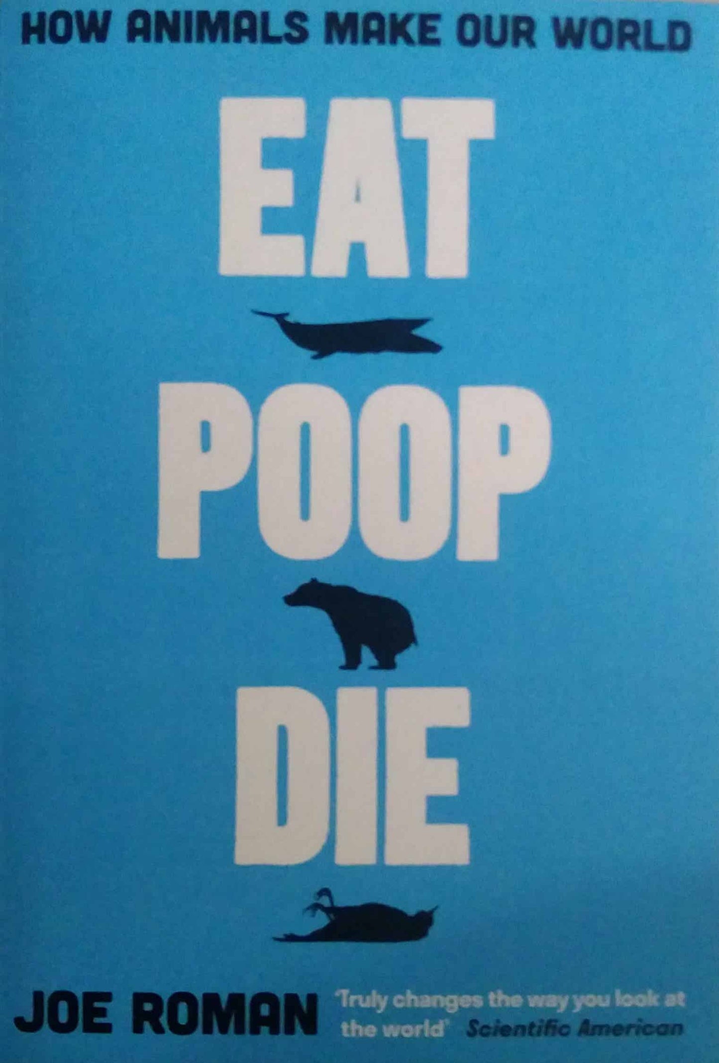 Eat, Poop, Die: How Animals Make Our World by Joe Roman