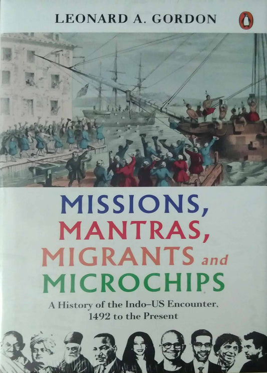 Missions, Mantras, Migrants And Microchips: A History Of The Indo-US Encounter, 1492 To The Present by Leonard A Gordon