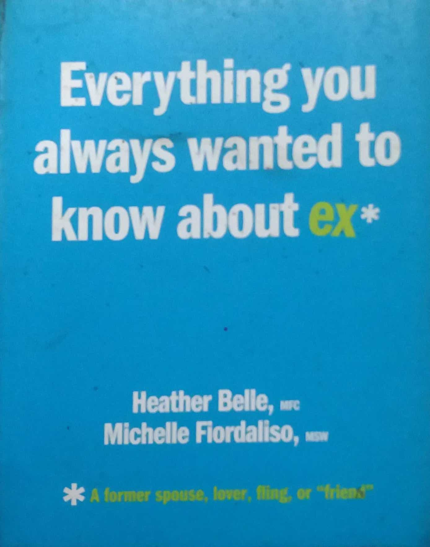 EVERYTHING YOU WANT TO KNOW ABOUT EX  by HEATHER BELLE