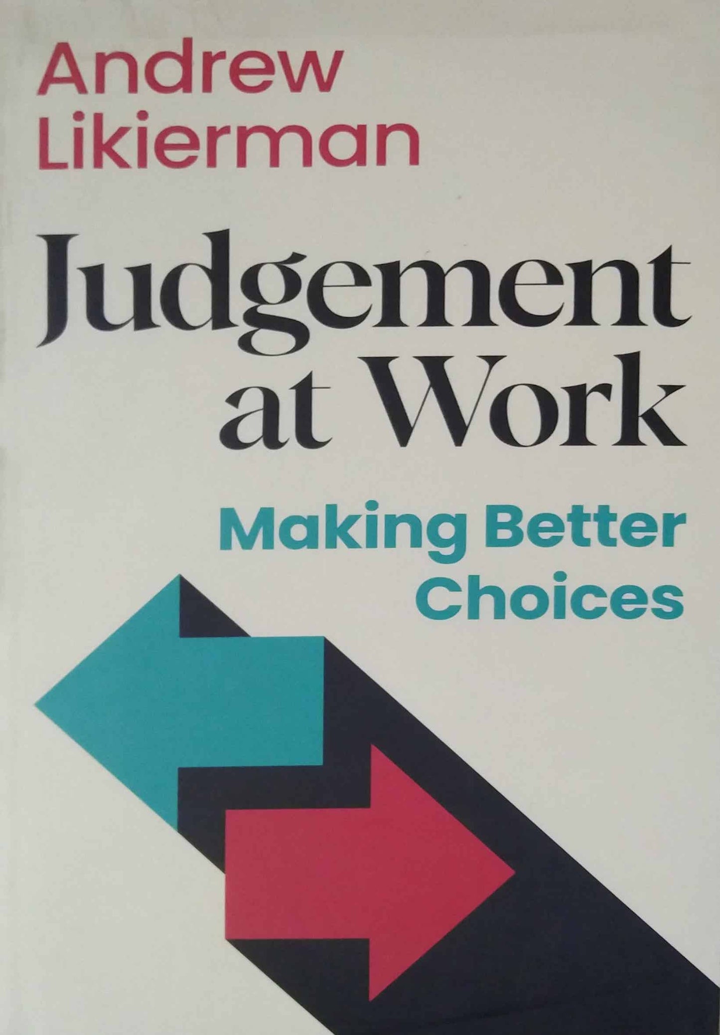 Judgement at Work: Making Better Choices by Likierman, Andrew
