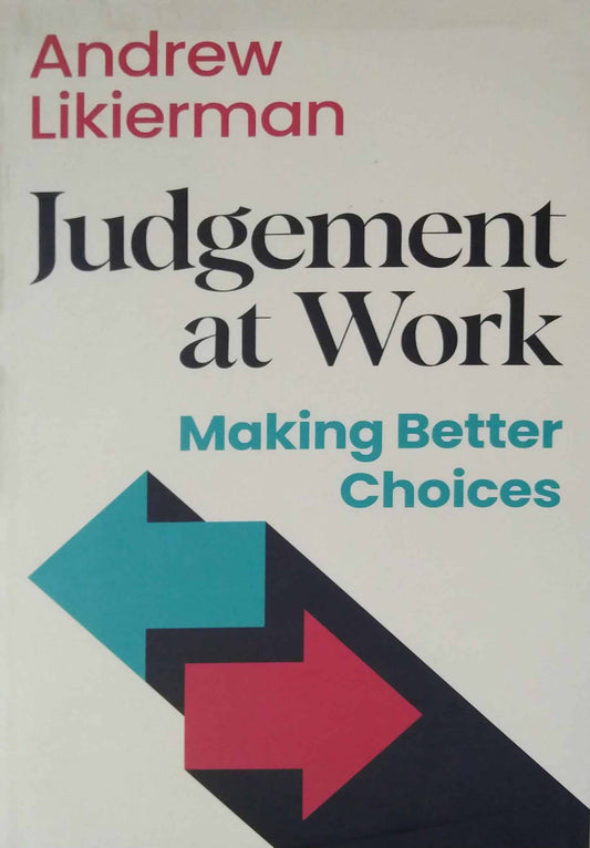 Judgement at Work: Making Better Choices by Likierman, Andrew