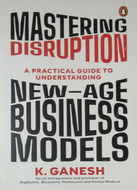 Mastering Disruption: A Practical Guide To Understanding New-age Business Models by Ganesh Krishnan