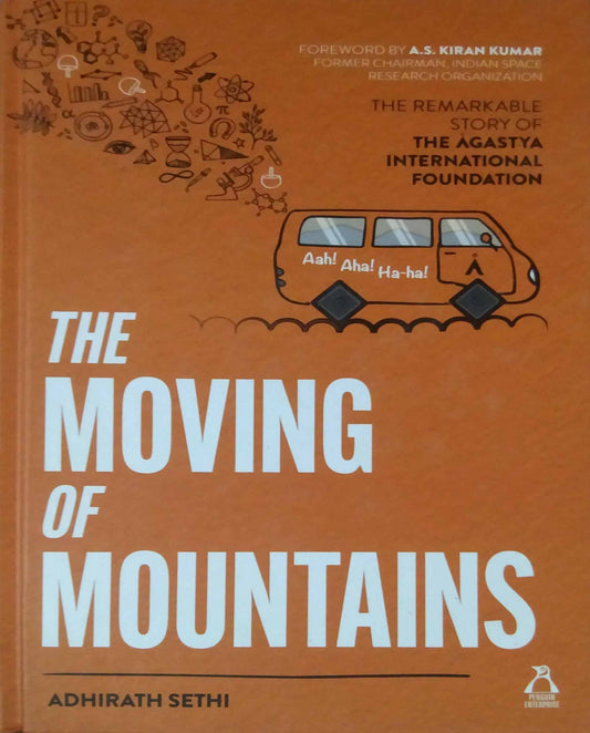 The Moving Of Mountains: The Remarkable Story Of The Agastya International Foundation by Adhirath Sethi