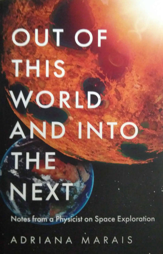 Out of this World and into the Next: Notes from a Physicist on Space Exploration by Adriana Marais