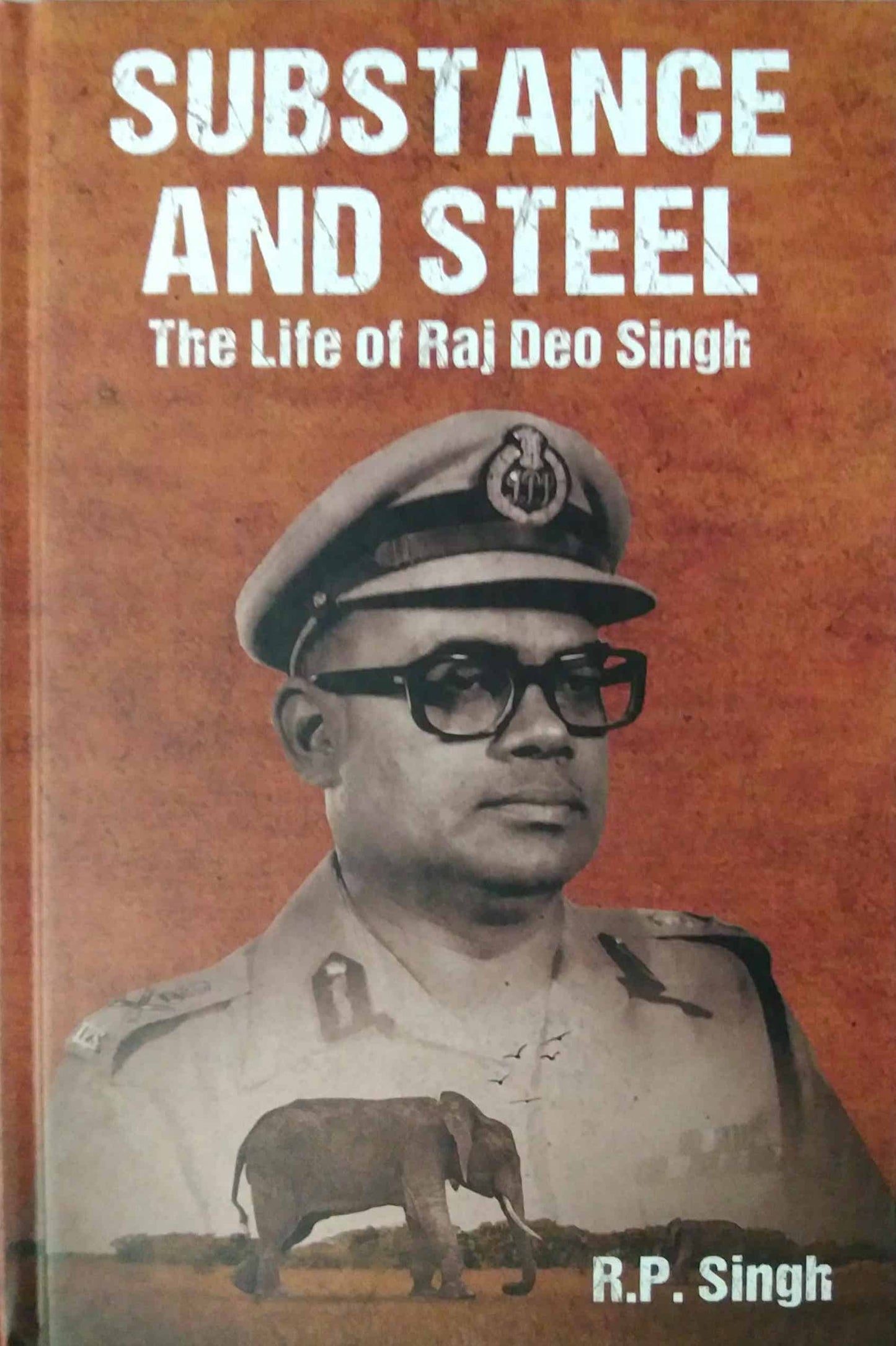 Substance And Steel: The Life Of Raj Deo Singh by Rajendra Prasad Singh