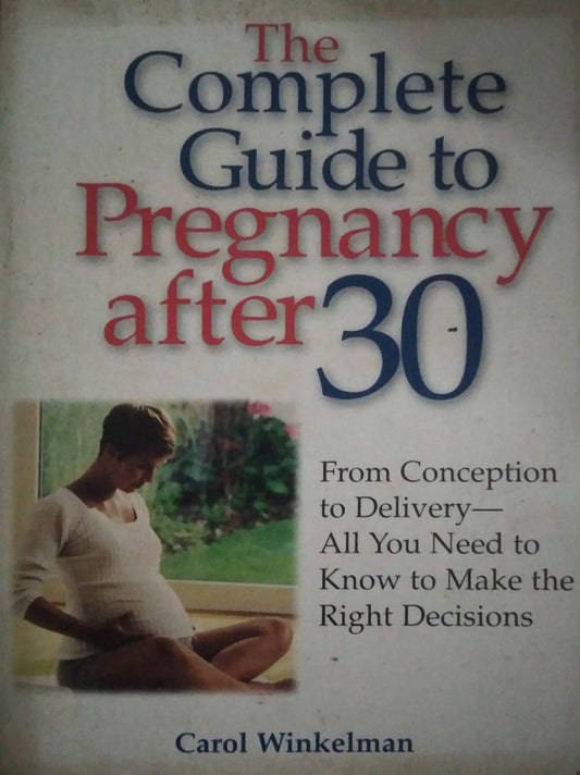 THE COMPLETE GUIDE TO PREGRANCY AFTER 30 By Carol Winkelman